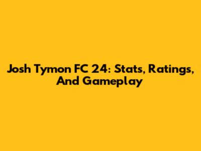 Josh Tymon FC 24: Stats, Ratings, And Gameplay