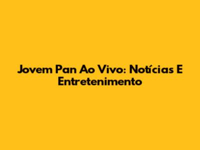 Jovem Pan Ao Vivo: Notícias E Entretenimento