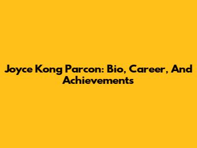 Joyce Kong Parcon: Bio, Career, And Achievements