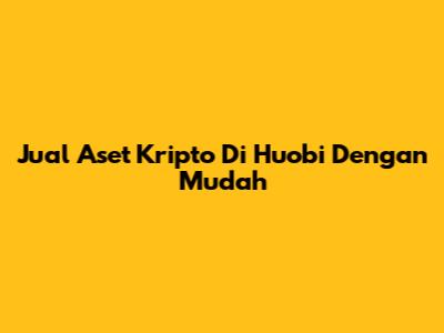 Jual Aset Kripto Di Huobi Dengan Mudah