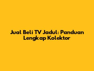 Jual Beli TV Jadul: Panduan Lengkap Kolektor