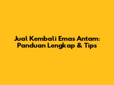 Jual Kembali Emas Antam: Panduan Lengkap & Tips