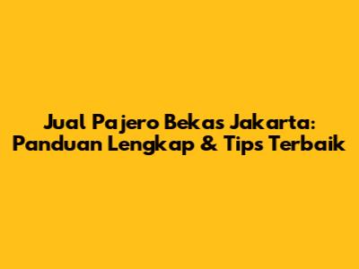 Jual Pajero Bekas Jakarta: Panduan Lengkap & Tips Terbaik