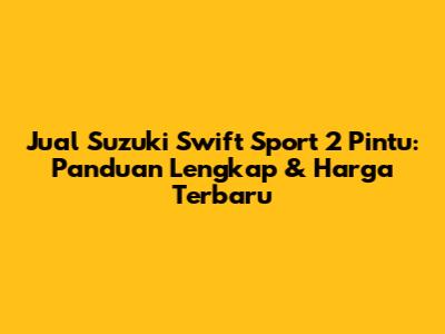 Jual Suzuki Swift Sport 2 Pintu: Panduan Lengkap & Harga Terbaru