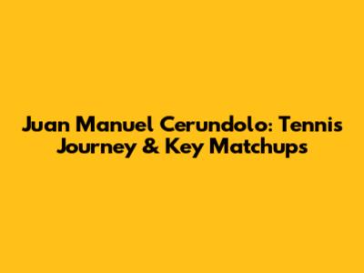 Juan Manuel Cerundolo: Tennis Journey & Key Matchups