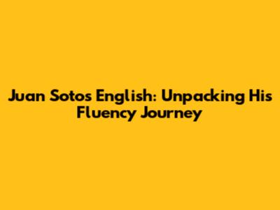 Juan Soto's English: Unpacking His Fluency Journey