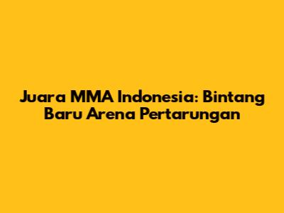Juara MMA Indonesia: Bintang Baru Arena Pertarungan
