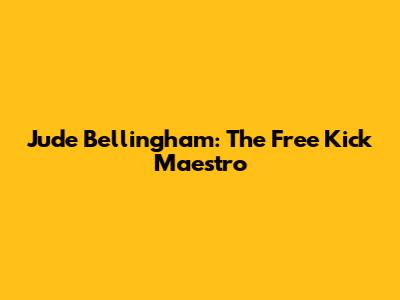 Jude Bellingham: The Free Kick Maestro