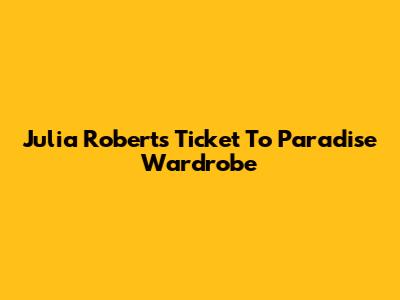 Julia Roberts' "Ticket To Paradise" Wardrobe
