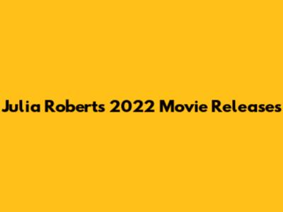 Julia Roberts' 2022 Movie Releases
