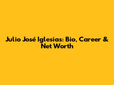 Julio José Iglesias: Bio, Career & Net Worth