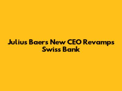Julius Baer's New CEO Revamps Swiss Bank