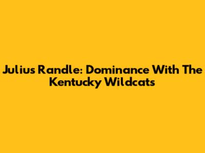 Julius Randle: Dominance With The Kentucky Wildcats