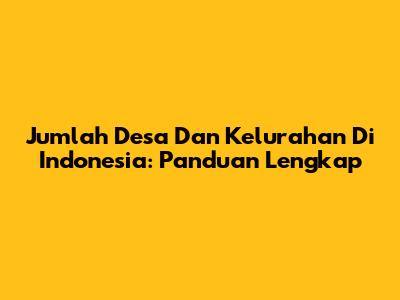 Jumlah Desa Dan Kelurahan Di Indonesia: Panduan Lengkap