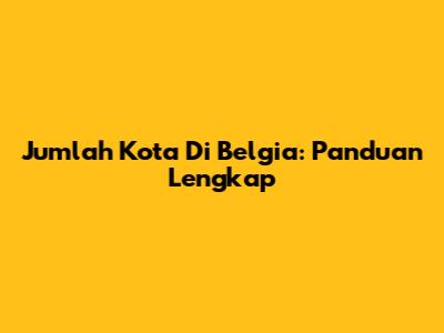 Jumlah Kota Di Belgia: Panduan Lengkap