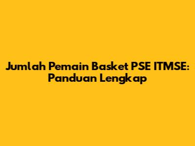 Jumlah Pemain Basket PSE ITMSE: Panduan Lengkap