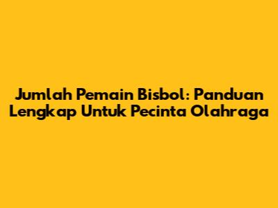 Jumlah Pemain Bisbol: Panduan Lengkap Untuk Pecinta Olahraga