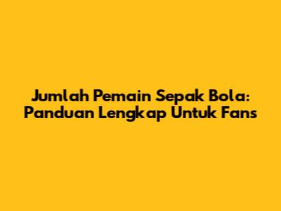 Jumlah Pemain Sepak Bola: Panduan Lengkap Untuk Fans
