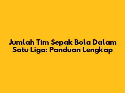 Jumlah Tim Sepak Bola Dalam Satu Liga: Panduan Lengkap