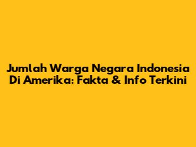 Jumlah Warga Negara Indonesia Di Amerika: Fakta & Info Terkini