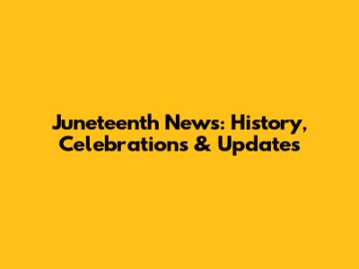 Juneteenth News: History, Celebrations & Updates