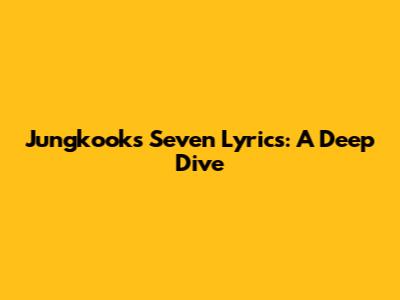 Jungkook's "Seven" Lyrics: A Deep Dive