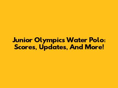 Junior Olympics Water Polo: Scores, Updates, And More!