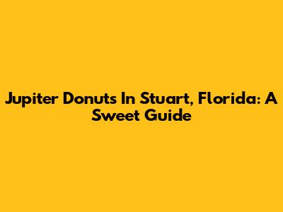 Jupiter Donuts In Stuart, Florida: A Sweet Guide