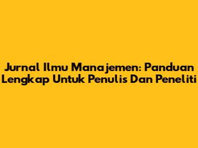Jurnal Ilmu Manajemen: Panduan Lengkap Untuk Penulis Dan Peneliti