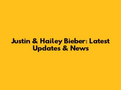 Justin & Hailey Bieber: Latest Updates & News