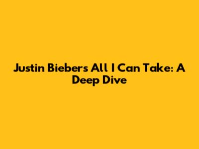 Justin Bieber's "All I Can Take": A Deep Dive