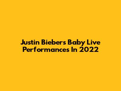 Justin Bieber's "Baby" Live Performances In 2022