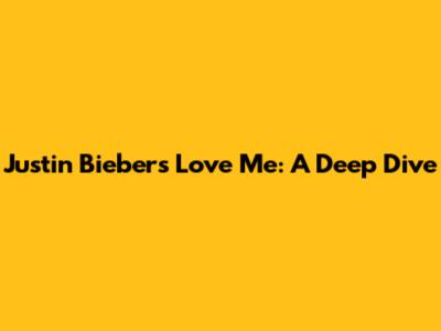 Justin Bieber's "Love Me": A Deep Dive