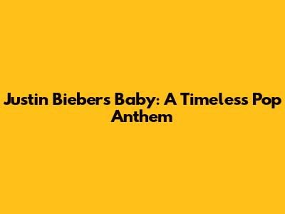 Justin Bieber's 'Baby': A Timeless Pop Anthem
