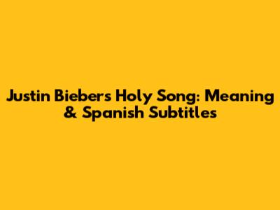 Justin Bieber's 'Holy' Song: Meaning & Spanish Subtitles