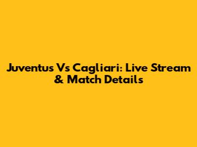 Juventus Vs Cagliari: Live Stream & Match Details