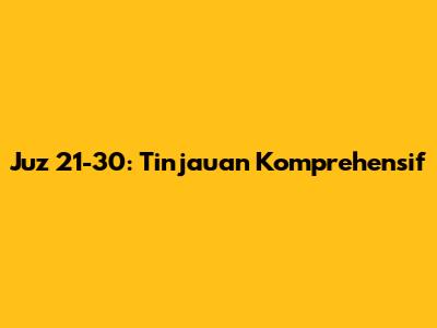 Juz 21-30: Tinjauan Komprehensif
