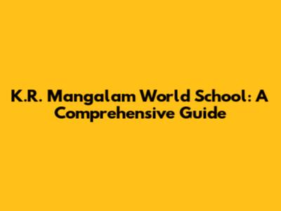 K.R. Mangalam World School: A Comprehensive Guide