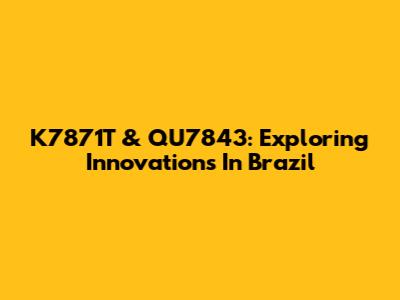 K7871T & QU7843: Exploring Innovations In Brazil