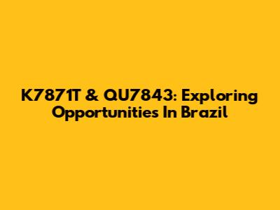 K7871T & QU7843: Exploring Opportunities In Brazil