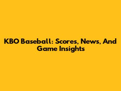 KBO Baseball: Scores, News, And Game Insights