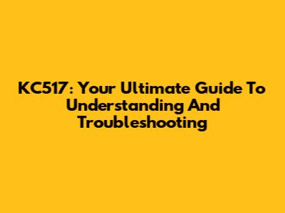 KC517: Your Ultimate Guide To Understanding And Troubleshooting