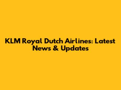 KLM Royal Dutch Airlines: Latest News & Updates