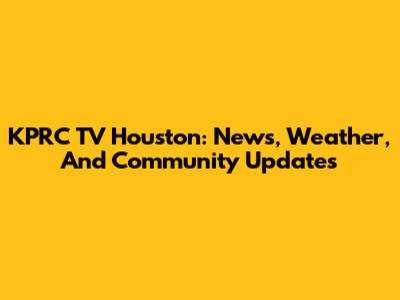 KPRC TV Houston: News, Weather, And Community Updates