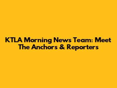 KTLA Morning News Team: Meet The Anchors & Reporters