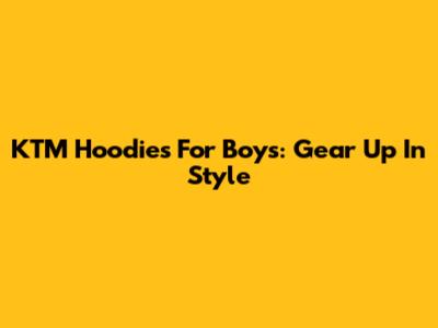 KTM Hoodies For Boys: Gear Up In Style