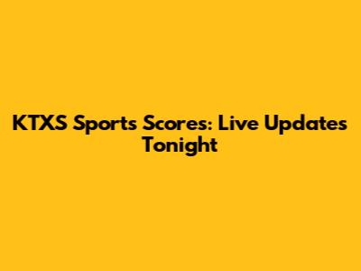 KTXS Sports Scores: Live Updates Tonight
