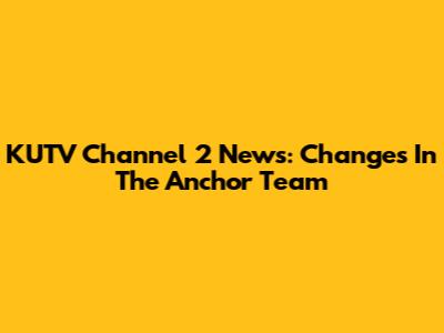 KUTV Channel 2 News: Changes In The Anchor Team
