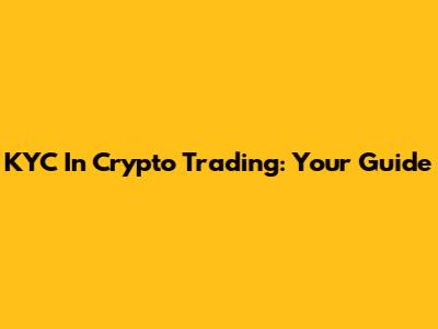 KYC In Crypto Trading: Your Guide