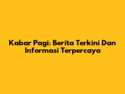 Kabar Pagi: Berita Terkini Dan Informasi Terpercaya